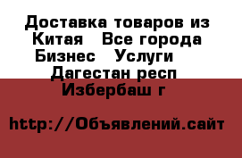 Доставка товаров из Китая - Все города Бизнес » Услуги   . Дагестан респ.,Избербаш г.